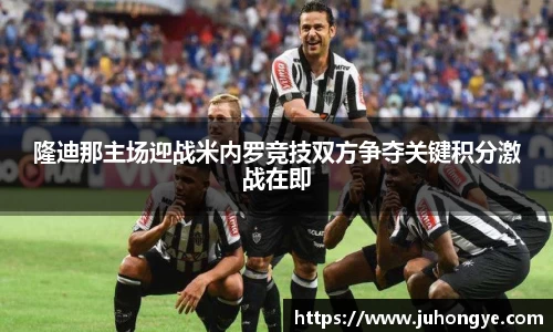 隆迪那主场迎战米内罗竞技双方争夺关键积分激战在即