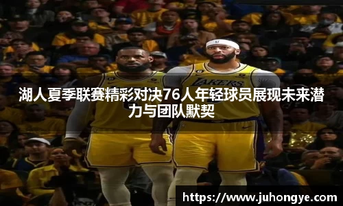 湖人夏季联赛精彩对决76人年轻球员展现未来潜力与团队默契